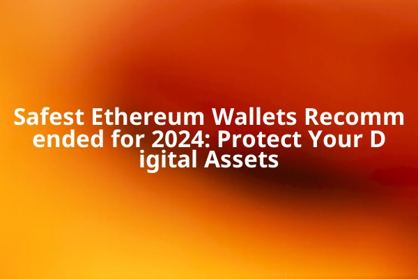 Safest Ethereum Wallets Recommended for 2024: Protect Your Digital Assets