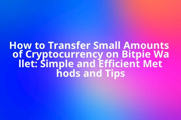 How to Transfer Small Amounts of Cryptocurrency on Bitpie Wallet: Simple and Efficient Methods and Tips