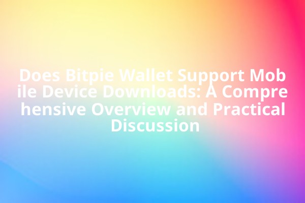 Does Bitpie Wallet Support Mobile Device Downloads: A Comprehensive Overview and Practical Discussion