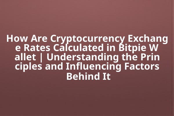 How Are Cryptocurrency Exchange Rates Calculated in Bitpie Wallet | Understanding the Principles and Influencing Factors Behind It