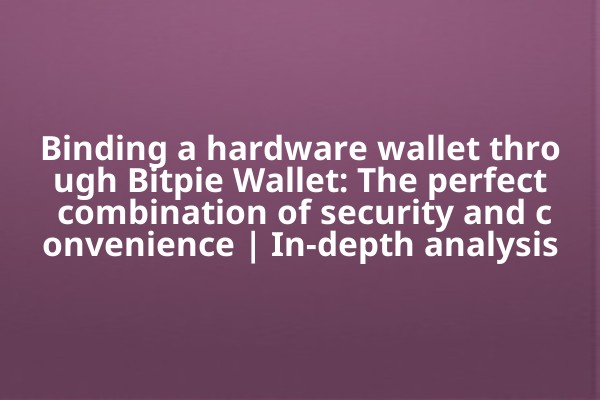 Binding a hardware wallet through Bitpie Wallet: The perfect combination of security and convenience | In-depth analysis