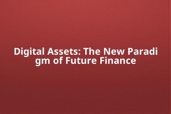 Digital Assets: The New Paradigm of Future Finance