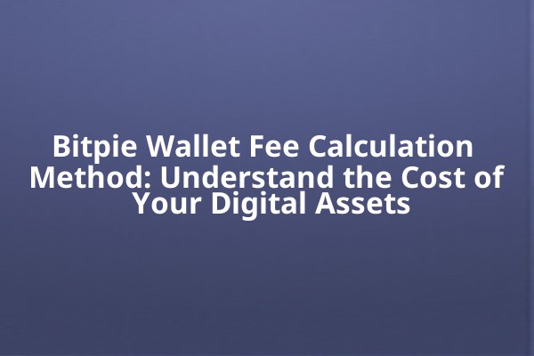 Bitpie Wallet Fee Calculation Method: Understand the Cost of Your Digital Assets