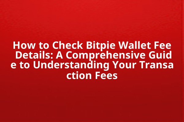 How to Check Bitpie Wallet Fee Details: A Comprehensive Guide to Understanding Your Transaction Fees