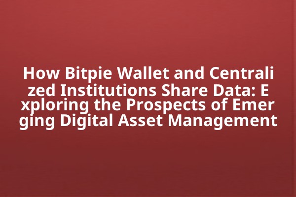 How Bitpie Wallet and Centralized Institutions Share Data: Exploring the Prospects of Emerging Digital Asset Management