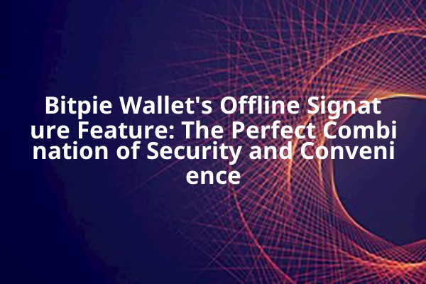 Bitpie Wallet's Offline Signature Feature: The Perfect Combination of Security and Convenience