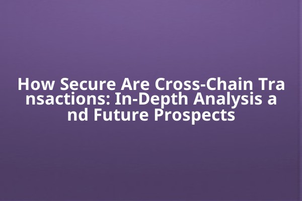 How Secure Are Cross-Chain Transactions: In-Depth Analysis and Future Prospects