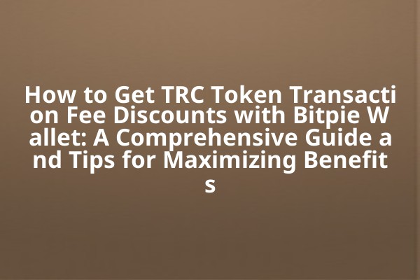 How to Get TRC Token Transaction Fee Discounts with Bitpie Wallet: A Comprehensive Guide and Tips for Maximizing Benefits