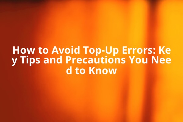 How to Avoid Top-Up Errors: Key Tips and Precautions You Need to Know
