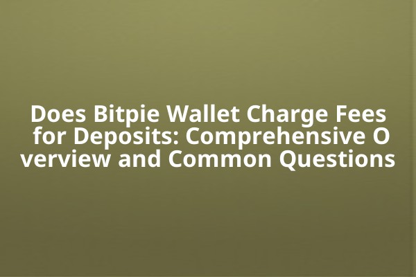 Does Bitpie Wallet Charge Fees for Deposits: Comprehensive Overview and Common Questions