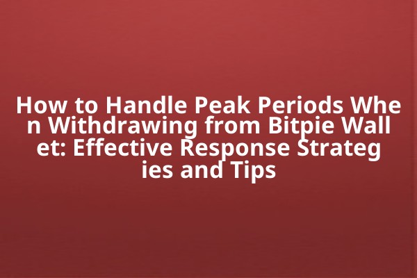 How to Handle Peak Periods When Withdrawing from Bitpie Wallet: Effective Response Strategies and Tips
