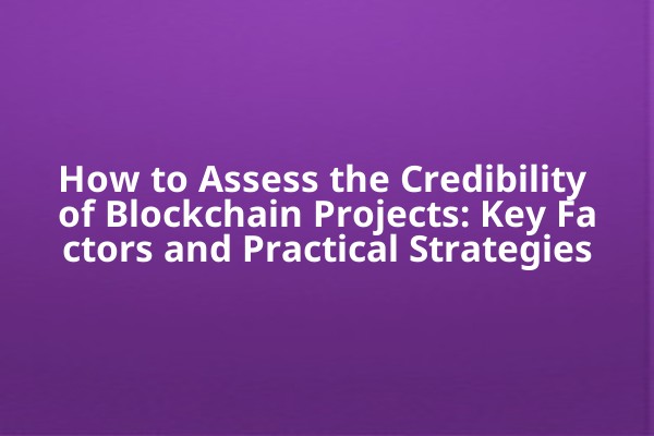 How to Assess the Credibility of Blockchain Projects: Key Factors and Practical Strategies