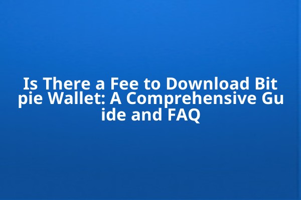 Is There a Fee to Download Bitpie Wallet: A Comprehensive Guide and FAQ