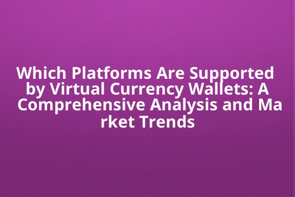 Which Platforms Are Supported by Virtual Currency Wallets: A Comprehensive Analysis and Market Trends