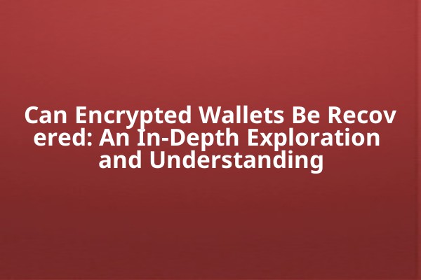 Can Encrypted Wallets Be Recovered: An In-Depth Exploration and Understanding