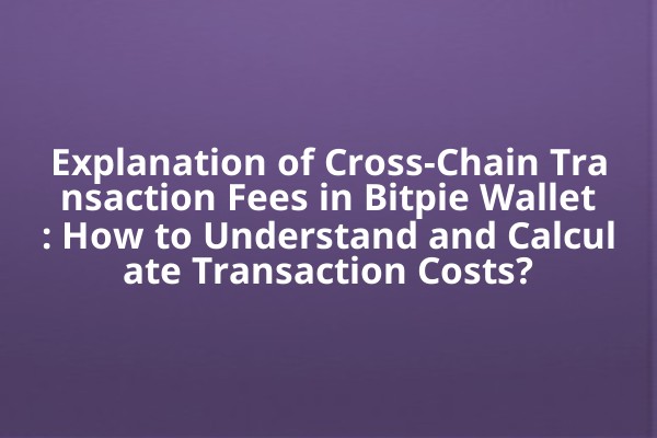 Explanation of Cross-Chain Transaction Fees in Bitpie Wallet: How to Understand and Calculate Transaction Costs?