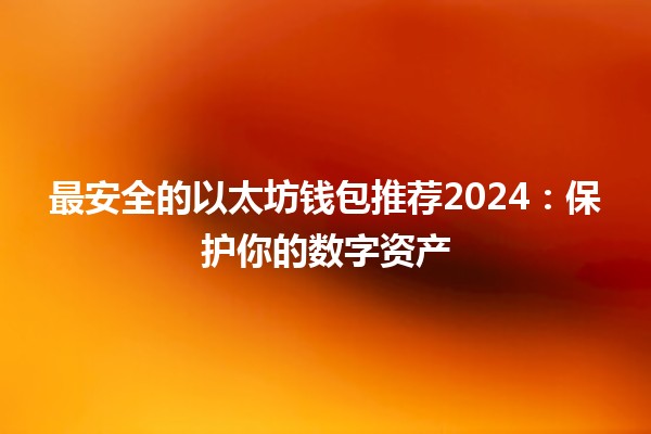 最安全的以太坊钱包推荐2024：保护你的数字资产