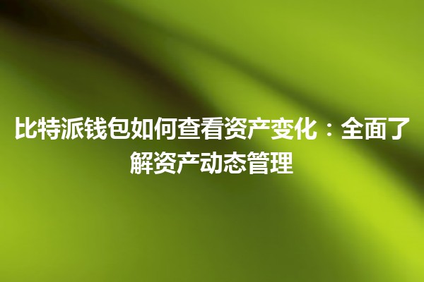 比特派钱包如何查看资产变化：全面了解资产动态管理