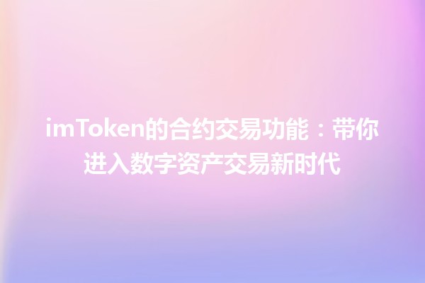 imToken的合约交易功能：带你进入数字资产交易新时代
