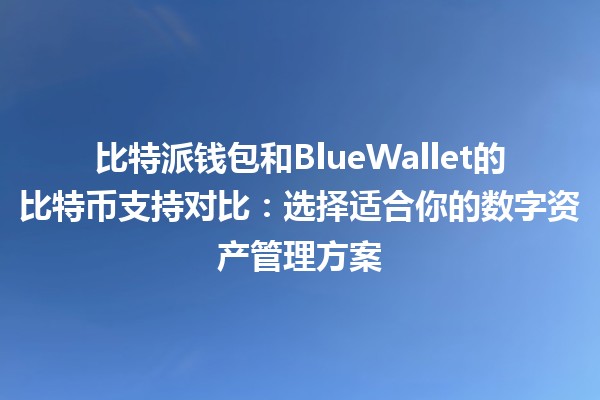 比特派钱包和BlueWallet的比特币支持对比：选择适合你的数字资产管理方案