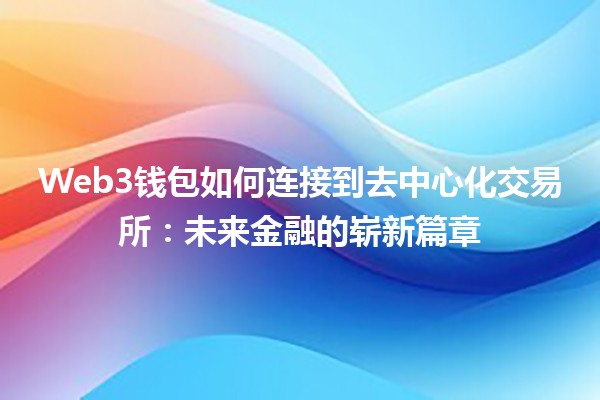 Web3钱包如何连接到去中心化交易所：未来金融的崭新篇章