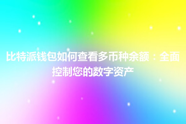 比特派钱包如何查看多币种余额：全面控制您的数字资产