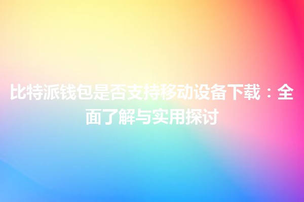 比特派钱包是否支持移动设备下载：全面了解与实用探讨