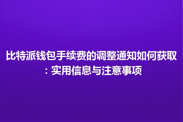 比特派钱包手续费的调整通知如何获取：实用信息与注意事项