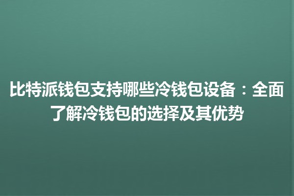 比特派钱包支持哪些冷钱包设备：全面了解冷钱包的选择及其优势