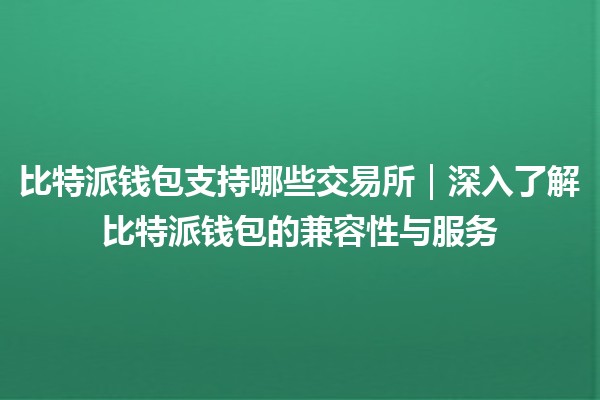 比特派钱包支持哪些交易所｜深入了解比特派钱包的兼容性与服务