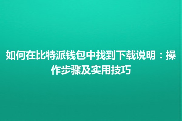如何在比特派钱包中找到下载说明：操作步骤及实用技巧