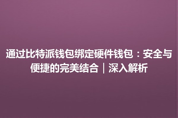 通过比特派钱包绑定硬件钱包：安全与便捷的完美结合｜深入解析