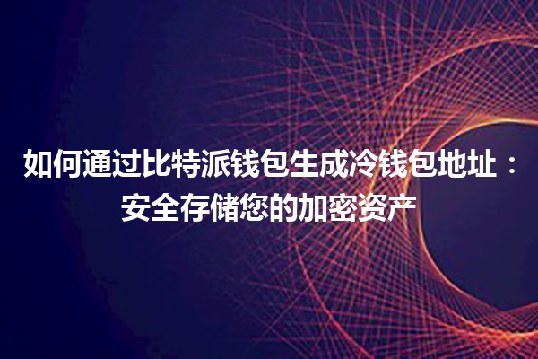 如何通过比特派钱包生成冷钱包地址：安全存储您的加密资产