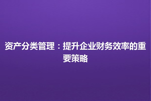 资产分类管理：提升企业财务效率的重要策略