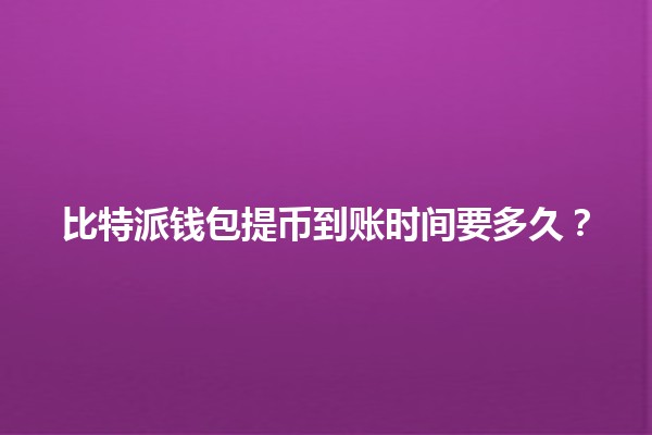 比特派钱包提币到账时间要多久？