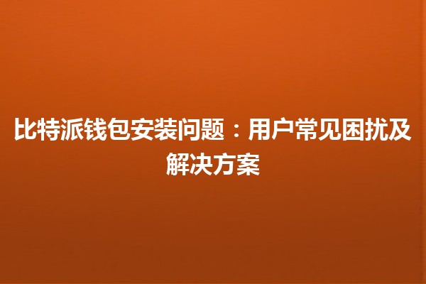 比特派钱包安装问题：用户常见困扰及解决方案