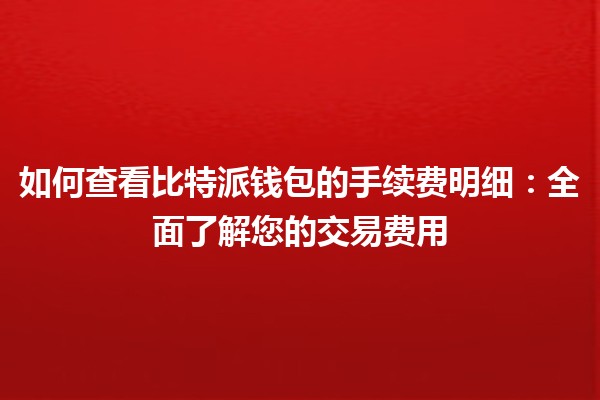如何查看比特派钱包的手续费明细：全面了解您的交易费用