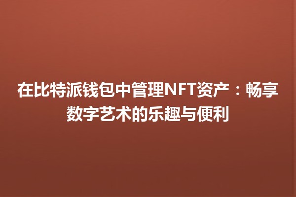 在比特派钱包中管理NFT资产：畅享数字艺术的乐趣与便利