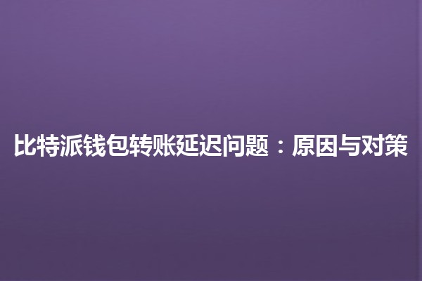 比特派钱包转账延迟问题：原因与对策