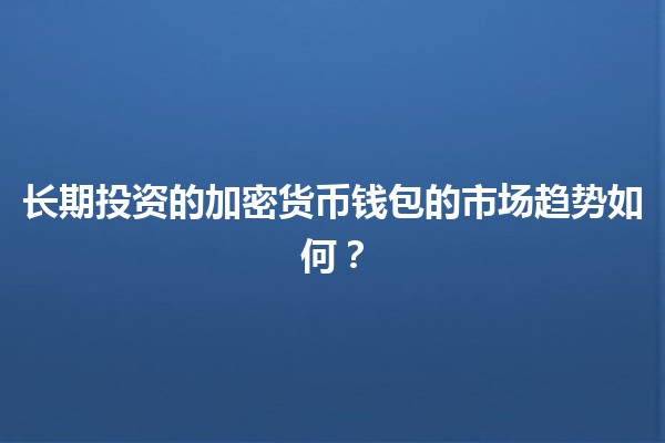 长期投资的加密货币钱包的市场趋势如何？