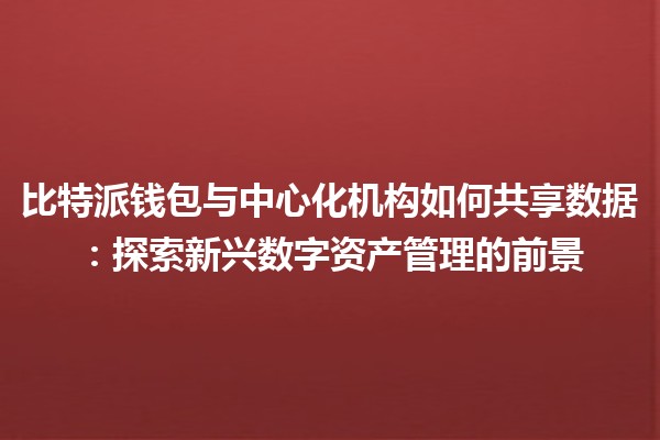 比特派钱包与中心化机构如何共享数据：探索新兴数字资产管理的前景