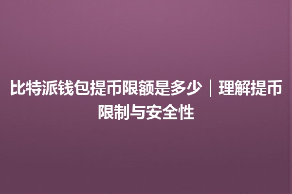 比特派钱包提币限额是多少｜理解提币限制与安全性