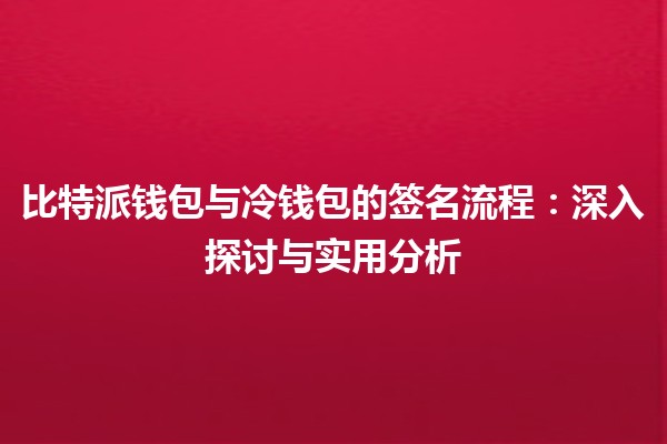 比特派钱包与冷钱包的签名流程：深入探讨与实用分析