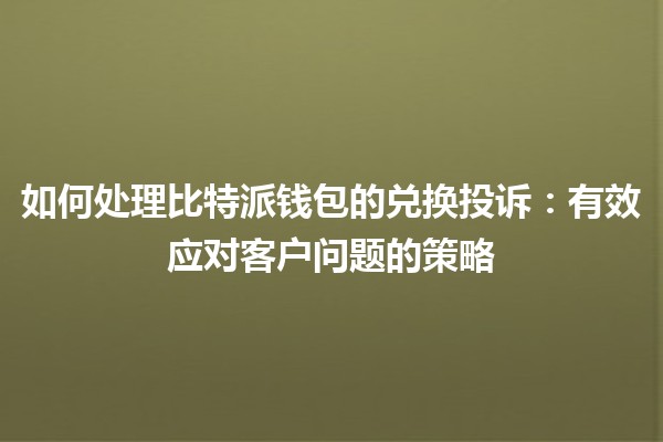 如何处理比特派钱包的兑换投诉：有效应对客户问题的策略