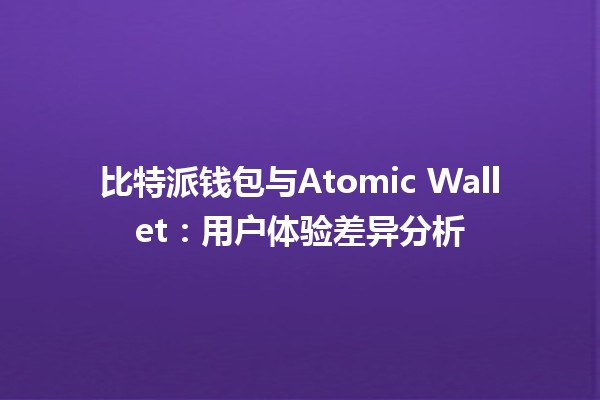 比特派钱包与Atomic Wallet：用户体验差异分析