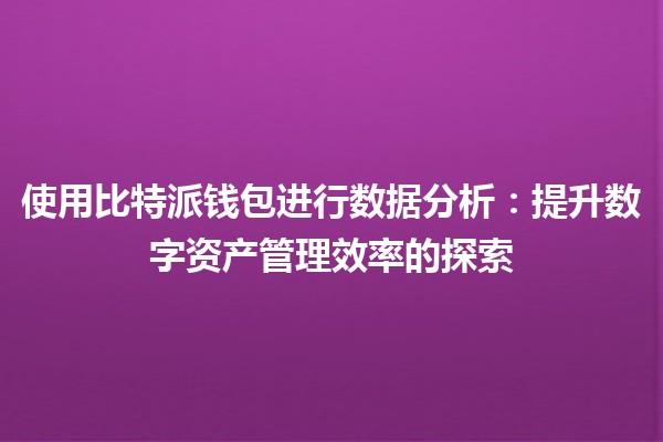 使用比特派钱包进行数据分析：提升数字资产管理效率的探索