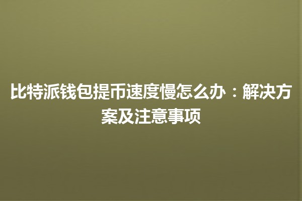 比特派钱包提币速度慢怎么办：解决方案及注意事项