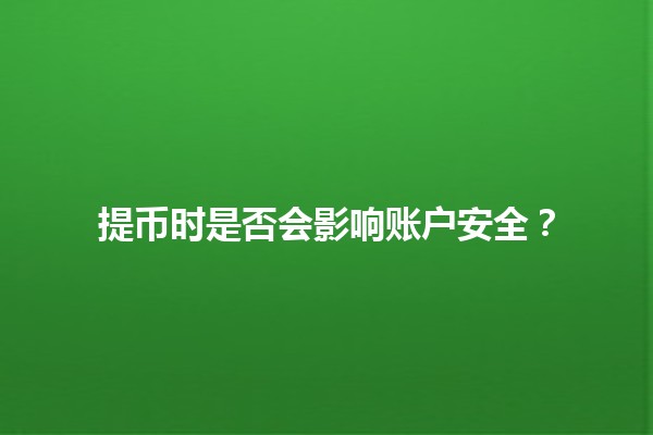 提币时是否会影响账户安全？