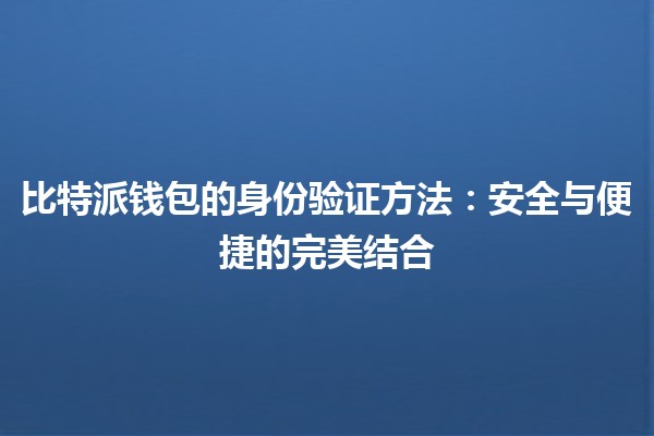 比特派钱包的身份验证方法：安全与便捷的完美结合