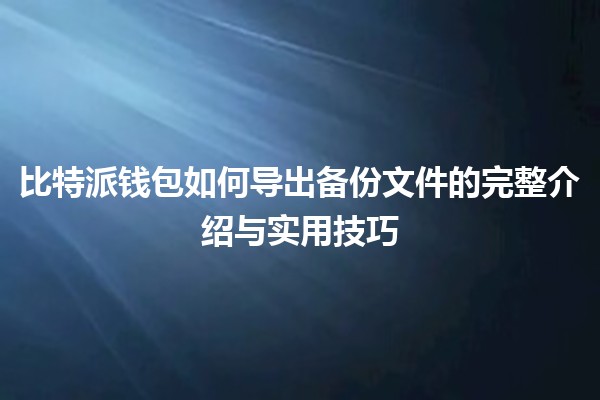 比特派钱包如何导出备份文件的完整介绍与实用技巧